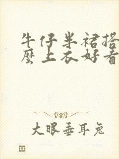 牛仔半裙搭配什么上衣好看