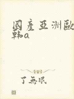 国产亚洲欧美日韩a