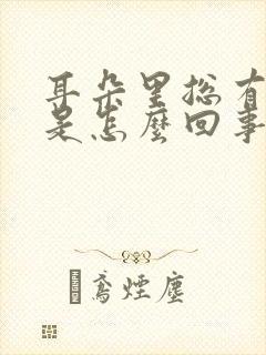 耳朵里总有响声是怎么回事