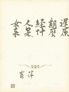 女人经期迟迟不来是什么原因