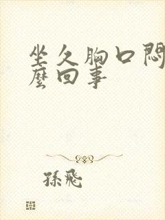 坐久胸口闷堵怎么回事