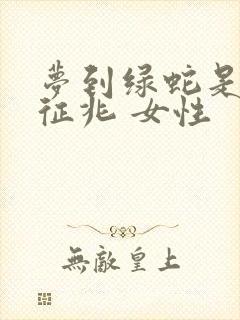 梦到绿蛇是什么征兆 女性