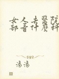 女人去医院看胸部看什么科