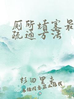 厕所堵塞最快的疏通方法