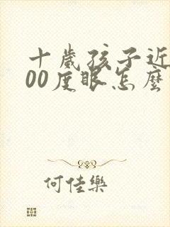 十岁孩子近视300度眼怎么恢复视力