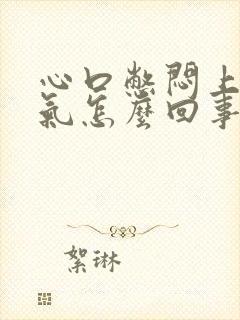 心口憋闷上不来气怎么回事