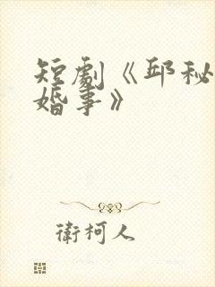 短剧《邱秘书的婚事》