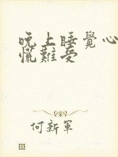 晚上睡觉心里发慌难受