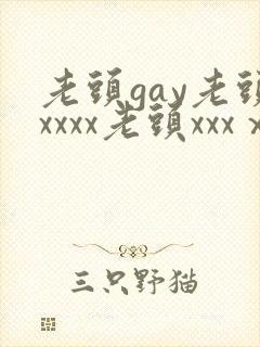 老头gay老头xxxx老头xxxⅹ
