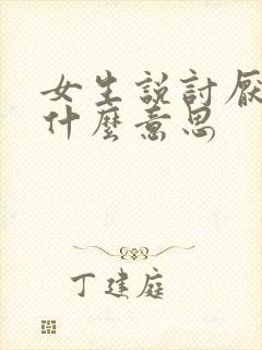 女生说讨厌我是什么意思