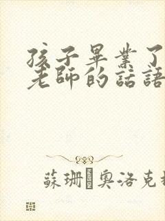 孩子毕业了感谢老师的话语简短