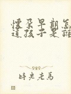 怀孕早期怎么知道孩子是谁的