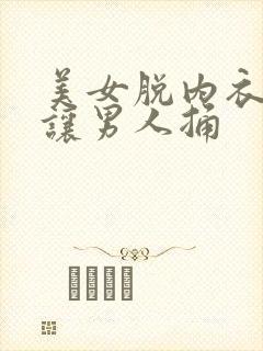 美女脱内衣内裤让男人捅
