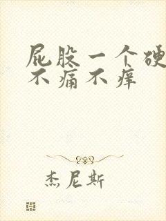 屁股一个硬疙瘩不痛不痒