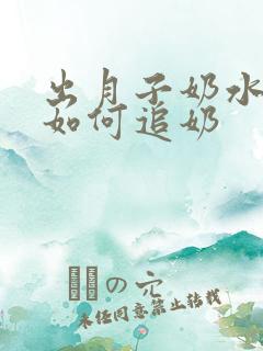 出月子奶水少了如何追奶