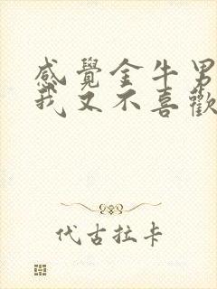 感觉金牛男喜欢我又不喜欢我