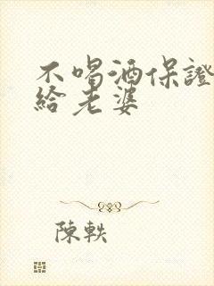 不喝酒保证书写给老婆