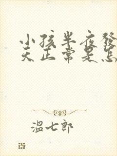 小孩半夜发烧白天正常是怎么回事