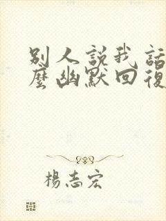 别人说我话多怎么幽默回复