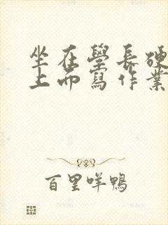 坐在学长硬硬的上面写作业