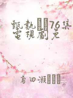 甄执�76集电视剧免