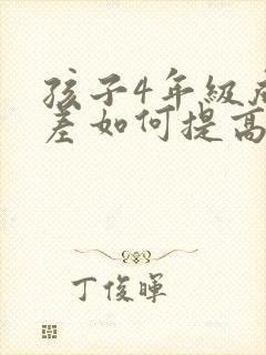 孩子4年级成绩差如何提高