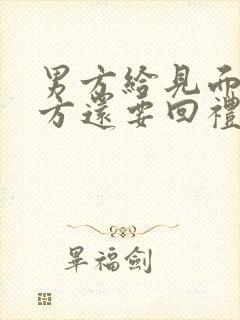 男方给见面礼女方还要回礼吗