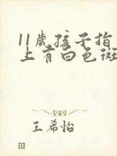 11岁孩子指甲上有白色斑点是怎么回事儿