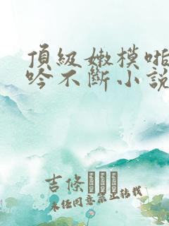 顶级嫩模啪啪呻吟不断小说