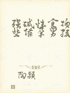 强碱性食物有哪些备孕男孩