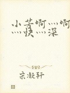 小芳啊灬啊灬啊灬快灬深
