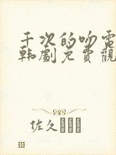 千次的吻电视剧韩剧免费观看全集