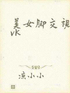 美女脚交视频丨vk