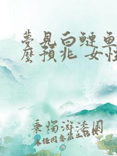 梦见白鲢鱼是什么预兆 女性解梦