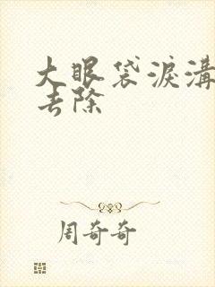 大眼袋泪沟怎么去除