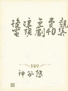 后浪免费观看的电视剧40集在线播放