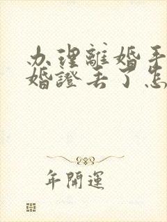 办理离婚手续结婚证丢了怎么办