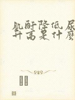 肌酐降低尿素氮升高是什么原因