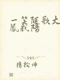 一笑随歌大结局凤戏阳