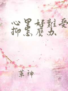 心里好难受好压抑怎么办