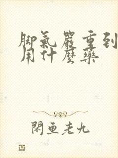 脚气严重到溃烂用什么药