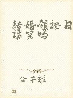 结婚领证日子有讲究吗