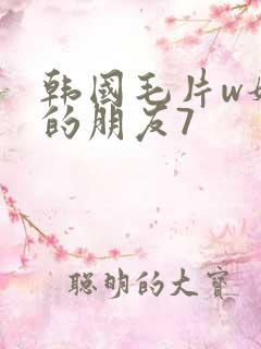 韩国毛片w妈妈的朋友7