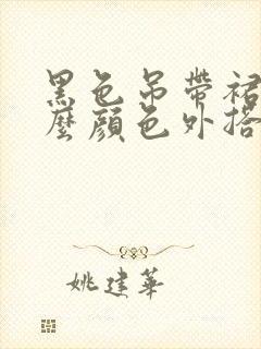 黑色吊带裙搭什么颜色外搭