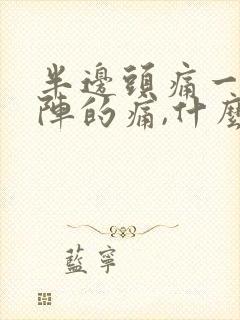 半边头痛一阵一阵的痛,什么原因