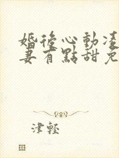 婚后心动凌总追妻有点甜免费全文阅读