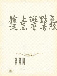 脸上斑点色素沉淀怎么去除