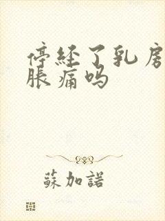 停经了乳房还会胀痛吗