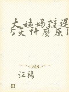 大姨妈推迟是15天什么原因