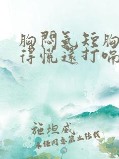 胸闷气短胸口堵得慌还打嗝怎么回事